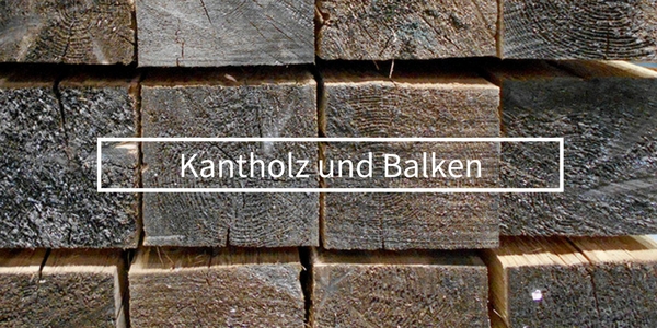 Kantholz und Balken